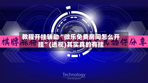 教程开挂辅助“微乐免费房间怎么开挂”(透视)其实真的有挂