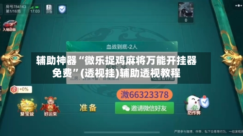辅助神器“微乐捉鸡麻将万能开挂器免费”(透视挂)辅助透视教程-第3张图片
