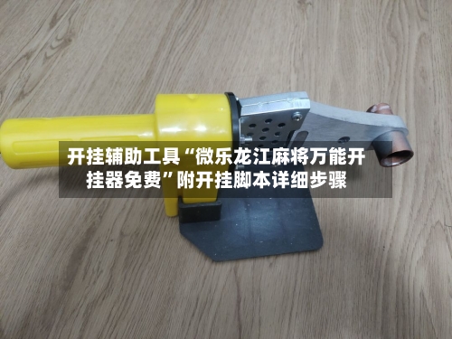 开挂辅助工具“微乐龙江麻将万能开挂器免费	”附开挂脚本详细步骤-第3张图片