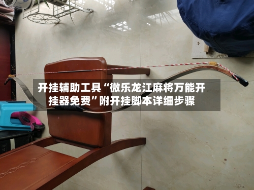 开挂辅助工具“微乐龙江麻将万能开挂器免费”附开挂脚本详细步骤-第2张图片