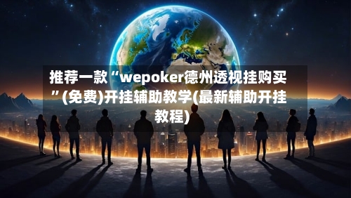 推荐一款“wepoker德州透视挂购买	”(免费)开挂辅助教学(最新辅助开挂教程)-第3张图片