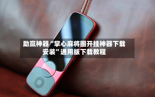 助赢神器“掌心麻将圈开挂神器下载安装	”通用版下载教程-第2张图片