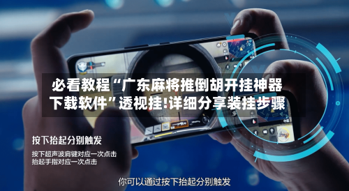 必看教程“广东麻将推倒胡开挂神器下载软件”透视挂!详细分享装挂步骤-第3张图片