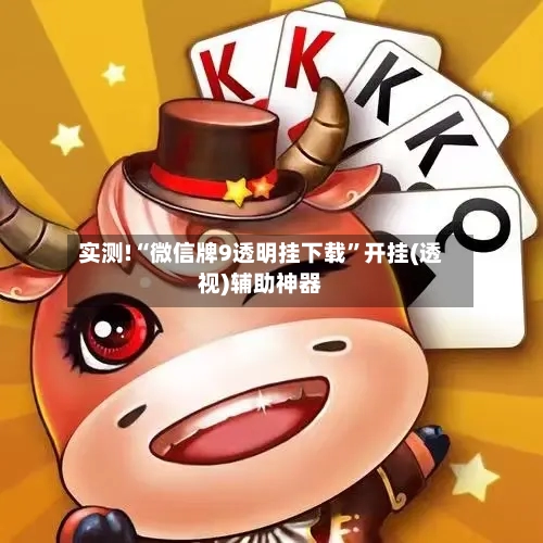 实测!“微信牌9透明挂下载”开挂(透视)辅助神器