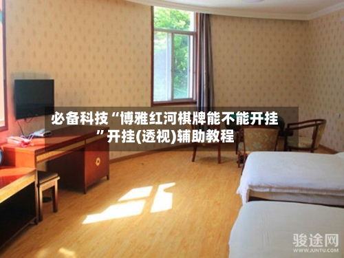 必备科技“博雅红河棋牌能不能开挂”开挂(透视)辅助教程-第2张图片