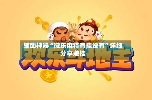 辅助神器“微乐麻将有挂没有”详细分享装挂-第2张图片