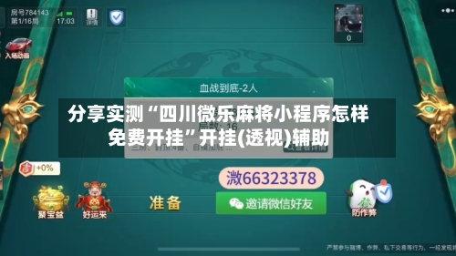分享实测“四川微乐麻将小程序怎样免费开挂	”开挂(透视)辅助-第2张图片