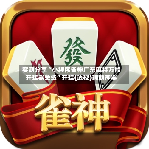 实测分享“小程序雀神广东麻将万能开挂器免费”开挂(透视)辅助神器