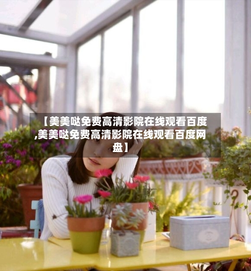 【美美哒免费高清影院在线观看百度,美美哒免费高清影院在线观看百度网盘】-第3张图片