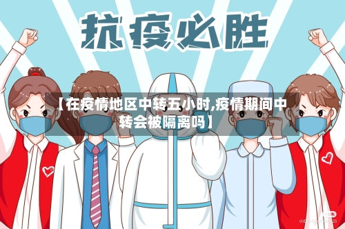 【在疫情地区中转五小时,疫情期间中转会被隔离吗】