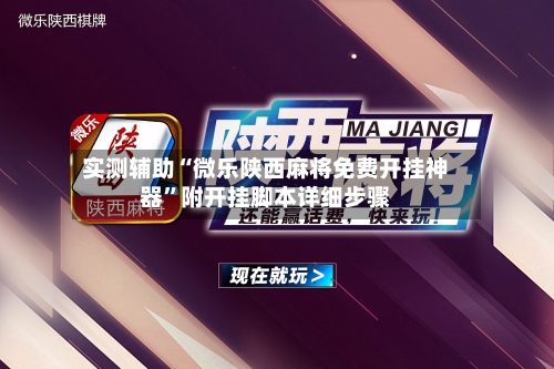 实测辅助“微乐陕西麻将免费开挂神器”附开挂脚本详细步骤