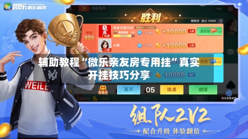 辅助教程“微乐亲友房专用挂”真实开挂技巧分享