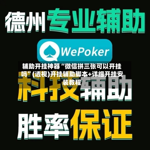 辅助开挂神器“微信拼三张可以开挂吗”(透视)开挂辅助脚本+详细开挂安装教程
