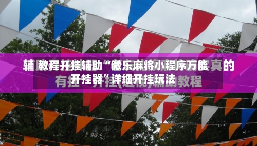 教程开挂辅助“微乐麻将小程序万能开挂器”详细开挂玩法-第3张图片