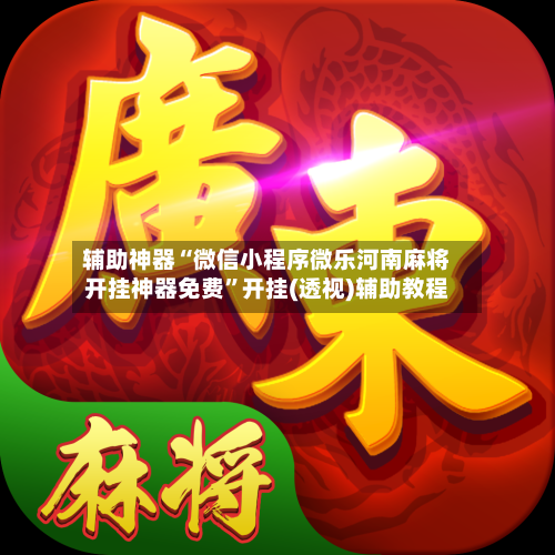 辅助神器“微信小程序微乐河南麻将开挂神器免费”开挂(透视)辅助教程