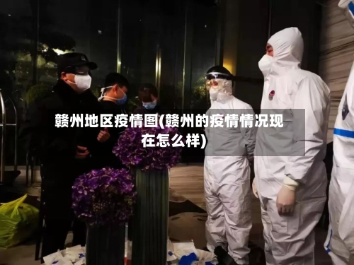 赣州地区疫情图(赣州的疫情情况现在怎么样)