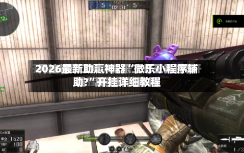 2026最新助赢神器“微乐小程序辅助?”开挂详细教程