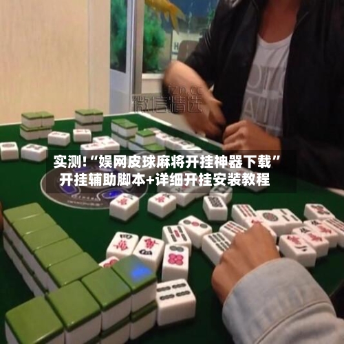 实测!“娱网皮球麻将开挂神器下载	”开挂辅助脚本+详细开挂安装教程-第2张图片