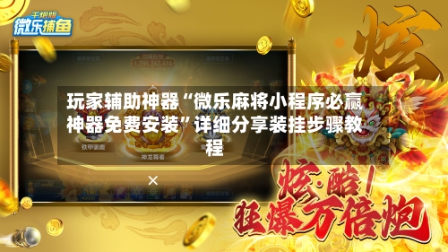玩家辅助神器“微乐麻将小程序必赢神器免费安装	”详细分享装挂步骤教程-第2张图片