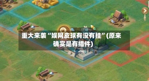 重大来袭“娱网皮球有没有挂”(原来确实是有插件)-第3张图片