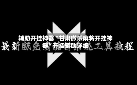 辅助开挂神器“甘肃微乐麻将开挂神器”开挂辅助详细-第3张图片