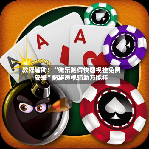 教程辅助！“微乐跑得快透视挂免费安装	”揭秘透视辅助万能挂-第2张图片