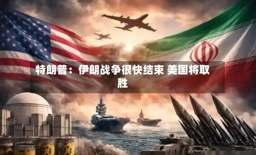 特朗普：伊朗战争很快结束 美国将取胜