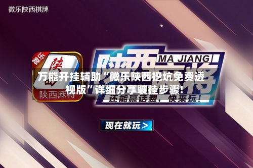 万能开挂辅助“微乐陕西挖坑免费透视版”详细分享装挂步骤!-第2张图片