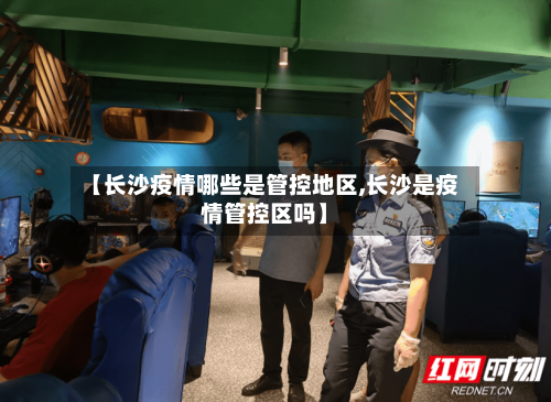 【长沙疫情哪些是管控地区,长沙是疫情管控区吗】