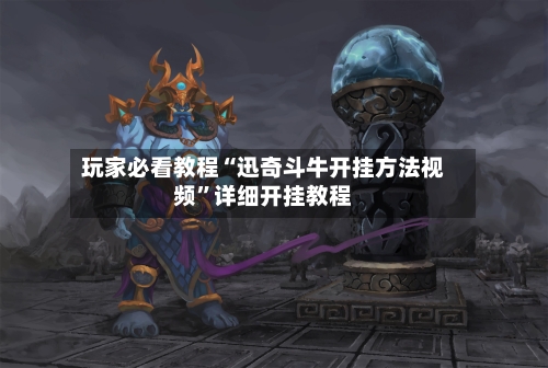 玩家必看教程“迅奇斗牛开挂方法视频”详细开挂教程