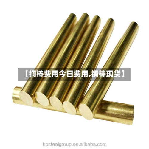 【铜棒费用今日费用,铜棒现货】-第2张图片