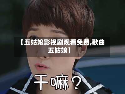【五姑娘影视剧观看免费,歌曲五姑娘】-第2张图片