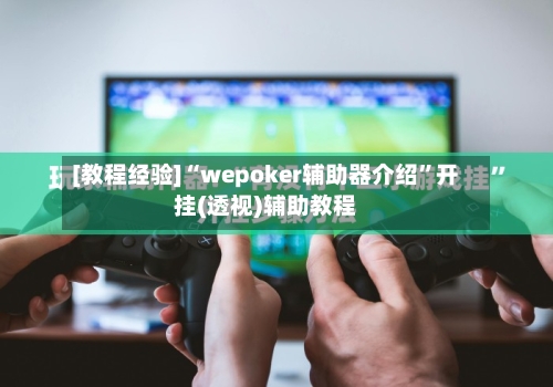 [教程经验]“wepoker辅助器介绍”开挂(透视)辅助教程-第2张图片