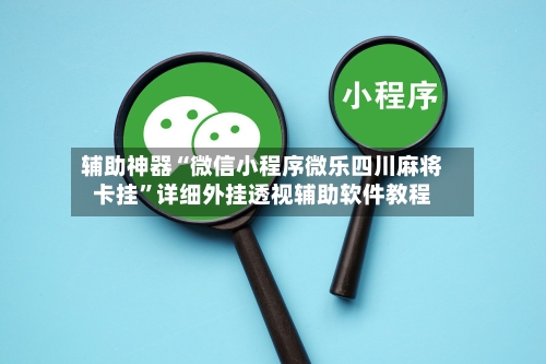 辅助神器“微信小程序微乐四川麻将卡挂	”详细外挂透视辅助软件教程-第2张图片