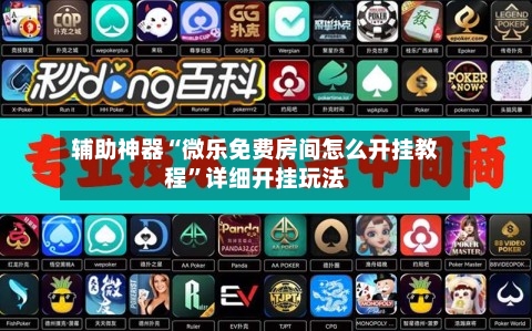 辅助神器“微乐免费房间怎么开挂教程”详细开挂玩法-第2张图片