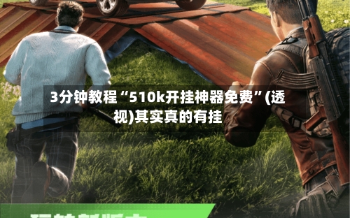 3分钟教程“510k开挂神器免费”(透视)其实真的有挂