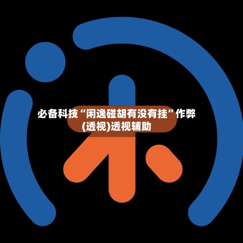 必备科技“闲逸碰胡有没有挂”作弊(透视)透视辅助-第2张图片