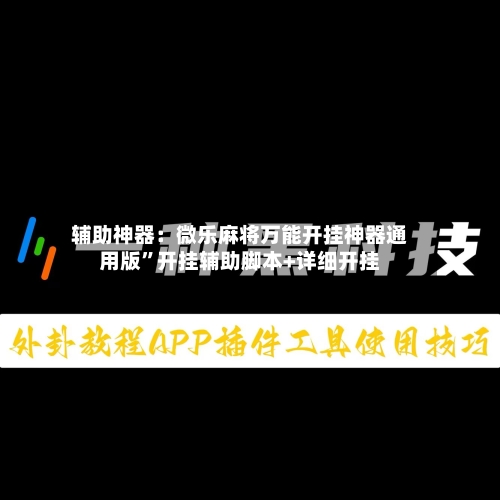 辅助神器：微乐麻将万能开挂神器通用版”开挂辅助脚本+详细开挂-第3张图片