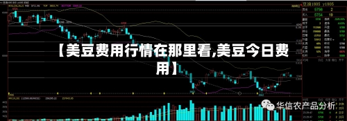 【美豆费用行情在那里看,美豆今日费用】-第2张图片