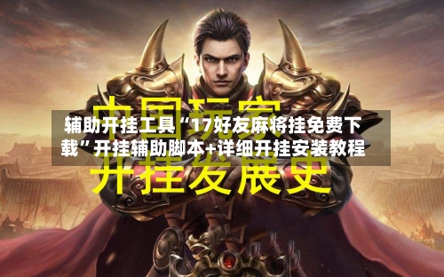 辅助开挂工具“17好友麻将挂免费下载”开挂辅助脚本+详细开挂安装教程