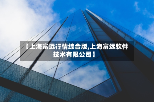 【上海富远行情综合版,上海富远软件技术有限公司】