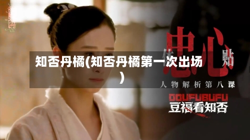 知否丹橘(知否丹橘第一次出场)