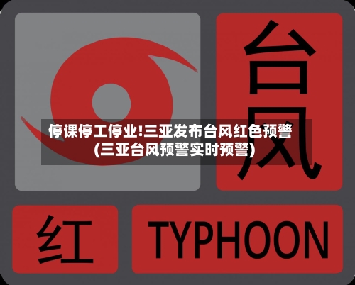 停课停工停业!三亚发布台风红色预警(三亚台风预警实时预警)