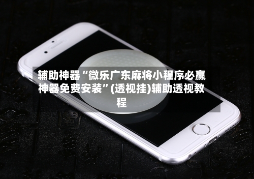 辅助神器“微乐广东麻将小程序必赢神器免费安装”(透视挂)辅助透视教程