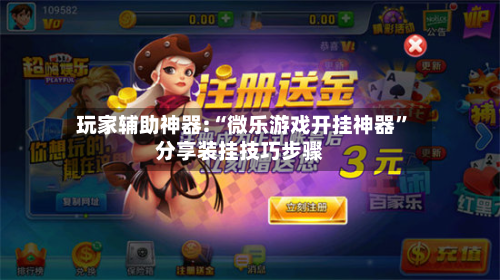 玩家辅助神器:“微乐游戏开挂神器	”分享装挂技巧步骤-第2张图片