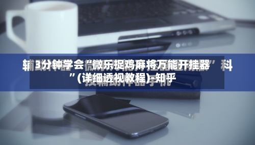 3分钟学会“微乐捉鸡麻将万能开挂器”(详细透视教程)-知乎-第3张图片