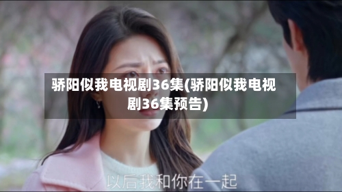 骄阳似我电视剧36集(骄阳似我电视剧36集预告)-第3张图片