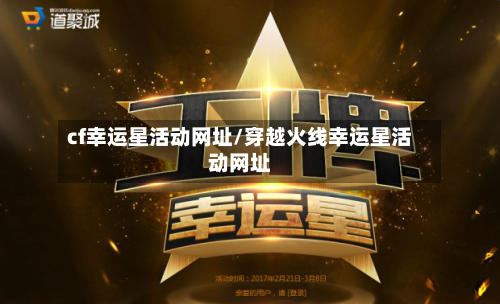 cf幸运星活动网址/穿越火线幸运星活动网址-第2张图片