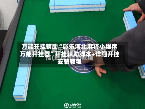 万能开挂辅助“微乐河北麻将小程序万能开挂器”开挂辅助脚本+详细开挂安装教程