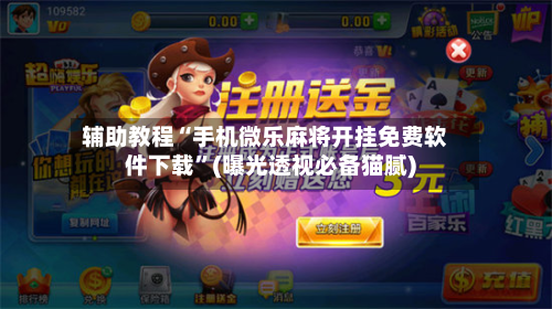 辅助教程“手机微乐麻将开挂免费软件下载”(曝光透视必备猫腻)